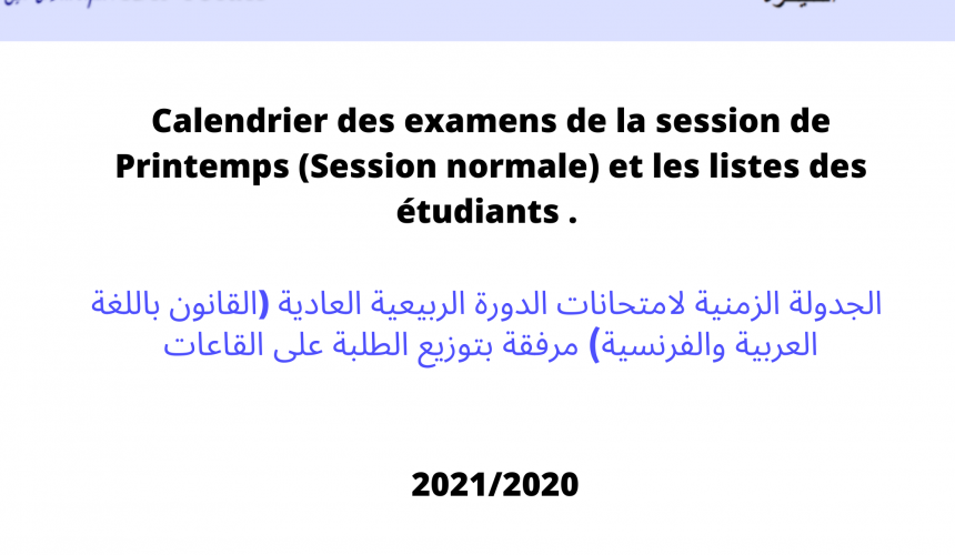 Calendrier des examens de la session de Printemps (Session normale) et les listes des étudiants . الجدولة الزمنية لامتحانات الدورة الربيعية العادية (القانون باللغة العربية والفرنسية) مرفقة بتوزيع الطلبة على القاعات 2021/2020