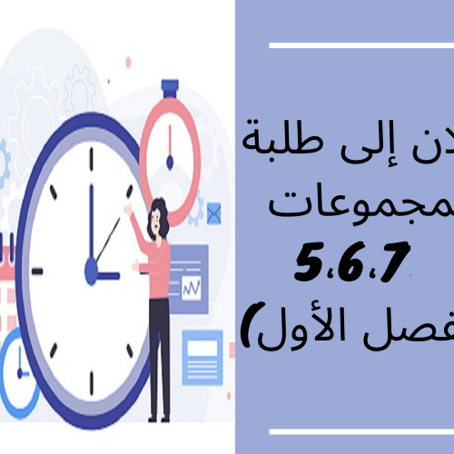 إعلان  إلى طلبة المجموعات 5،6،7 (الفصل الأول)