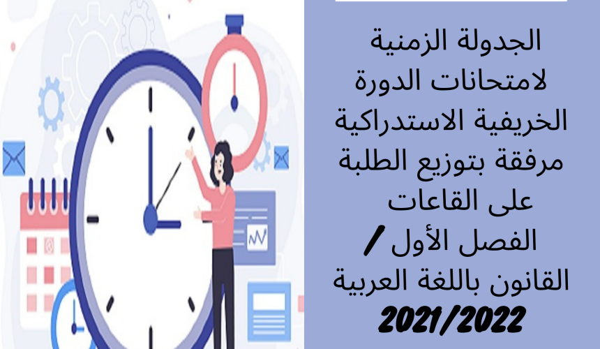 الجدولة الزمنية لامتحانات الدورة الخريفية الاستدراكية مرفقة بتوزيع الطلبة على القاعات – الفصل الأول /القانون باللغة العربية 2022/2021