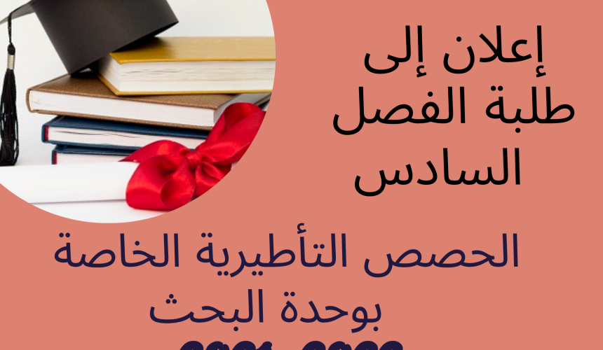 إعلان إلى طلبة الفصل السادس / برمجة الحصص التأطيرية الخاصة بوحدة البحث إعلان إلى طلبة الفصل السادس / برمجة الحصص التأطيرية الخاصة بوحدة البحث