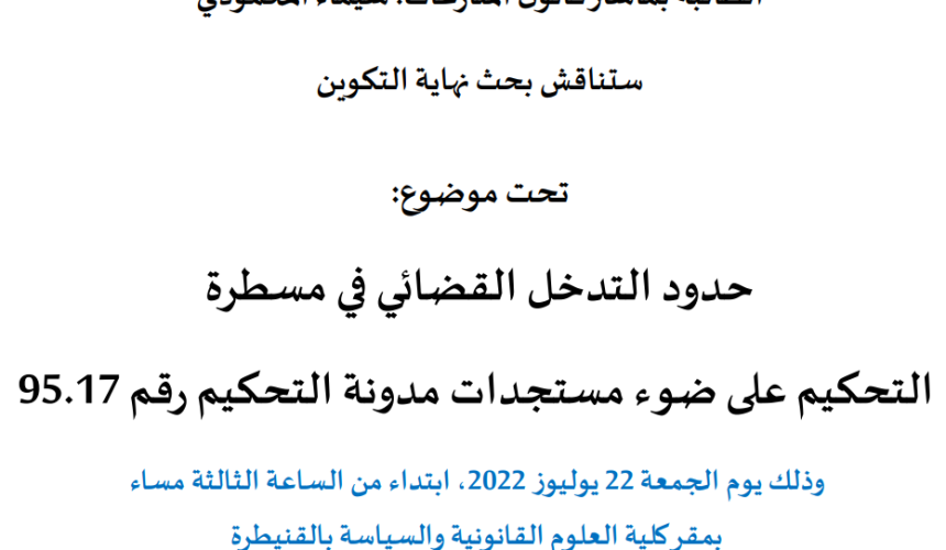 إعلان عن مناقشة بحوث نهاية التكوين سلك الماستر / حدود التدخل القضائي في مسطرة التحكيم على ضوء مستجدات مدونة التحكيم رقم 17.95 / الطالبة شيماء المحمودي
