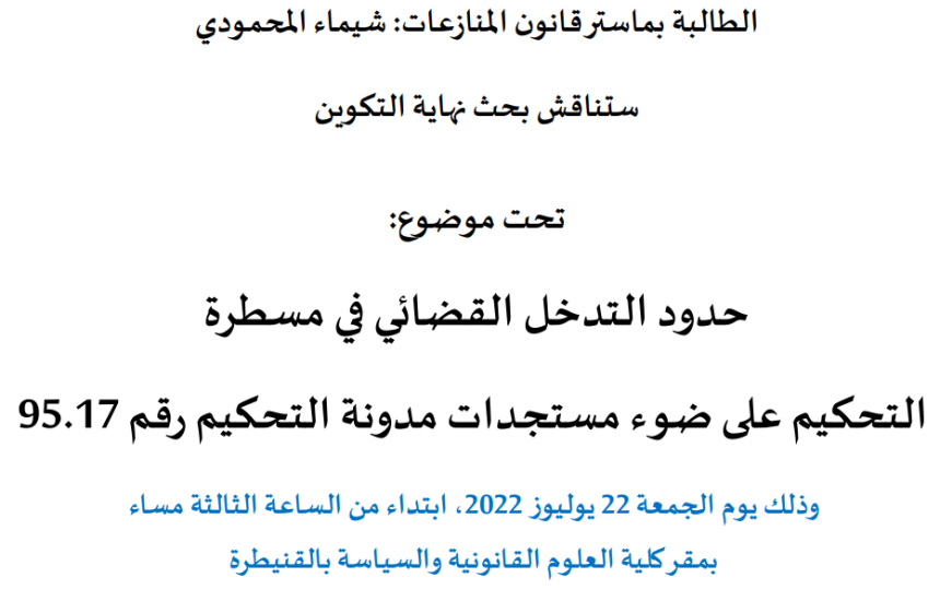 إعلان عن مناقشة بحوث نهاية التكوين سلك الماستر / حدود التدخل القضائي في مسطرة التحكيم على ضوء مستجدات مدونة التحكيم رقم 17.95 / الطالبة شيماء المحمودي
