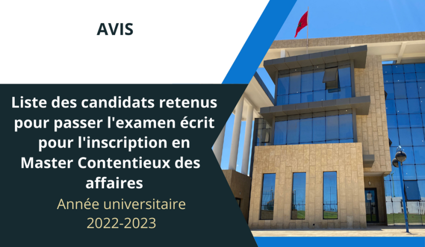 Liste des candidats retenus pour passer l’examen écrit pour l’inscription en Master Contentieux des  affaires au titre de l’année universitaire 2022-2023