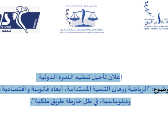 إعلان تأجيل تنظيم الندوة الدولية حول موضوع: الرياضة ورهان التنمية المستدامة، أبعاد قانونية و اقتصادية واجتماعية ودبلوماسية، في ظل خارطة طريق ملكية