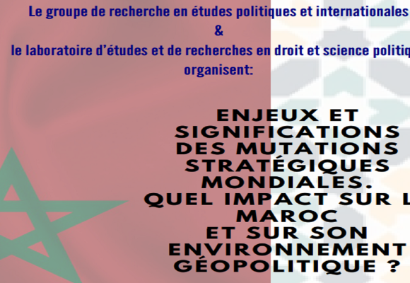 Enjeux et significations des mutations stratégiques mondiales. Quel impact sur le Maroc et sur son environnement géopolitique ?