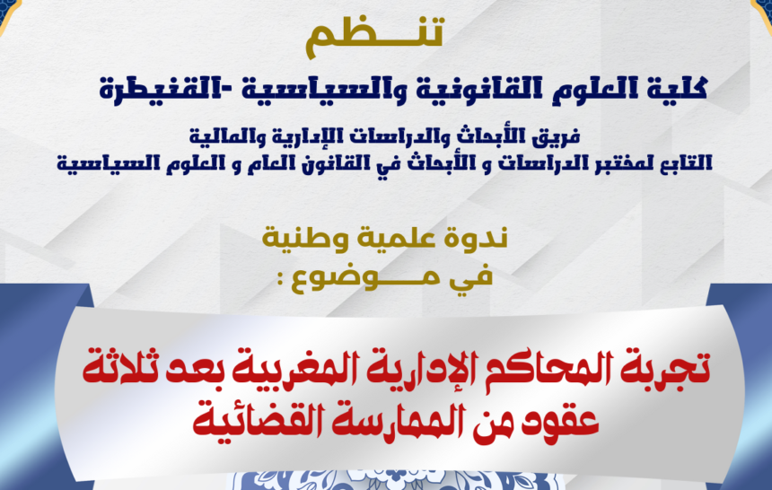 ندوة علمية وطنية في موضوع : تجربة المحاكم الإدارية المغربية بعد ثلاثة عقود من الممارسة القضائية