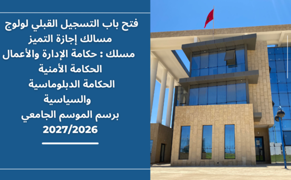 إعلان عن فتح باب التسجيل القبلي لولوج مسالك إجازة التميز(مسلك : حكامة الإدارة والأعمال/ الحكامة الأمنية/ الحكامة الدبلوماسية والسياسية)  برسم الموسم الجامعي 2027/2026