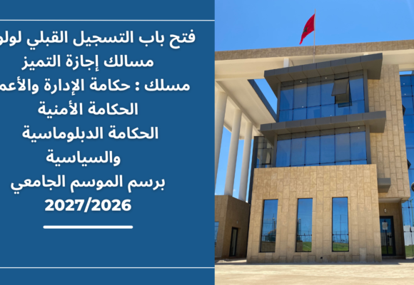 إعلان عن فتح باب التسجيل القبلي لولوج مسالك إجازة التميز(مسلك : حكامة الإدارة والأعمال/ الحكامة الأمنية/ الحكامة الدبلوماسية والسياسية)  برسم الموسم الجامعي 2027/2026