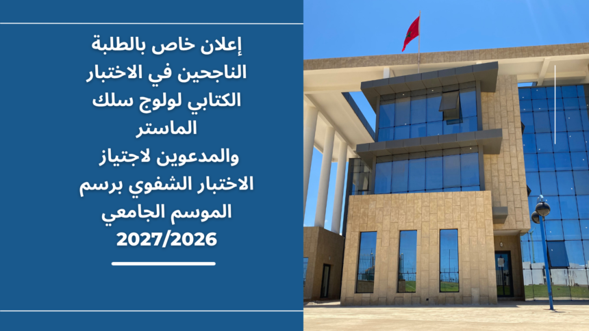 إعلان خاص بالطلبة الناجحين في الاختبار الكتابي لولوج سلك الماستر والمدعوين لاجتياز الاختبار الشفوي (التوقيت العادي والتوقيت الميسر) برسم الموسم الجامعي 2027/2026