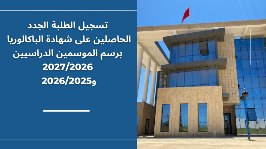 إعلان خاص بتسجيل الطلبة الجدد الحاصلين على شهادة الباكالوريا برسم الموسمين الدراسيين 2027/2026 و2026/2025